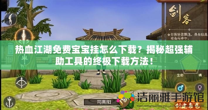 熱血江湖免費(fèi)寶寶掛怎么下載？揭秘超強(qiáng)輔助工具的終極下載方法！