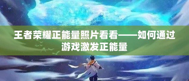 王者榮耀正能量照片看看——如何通過游戲激發(fā)正能量