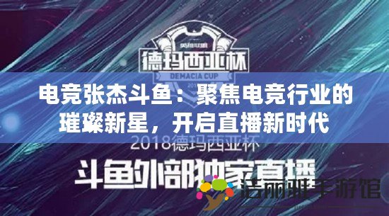 電競張杰斗魚：聚焦電競行業(yè)的璀璨新星，開啟直播新時代