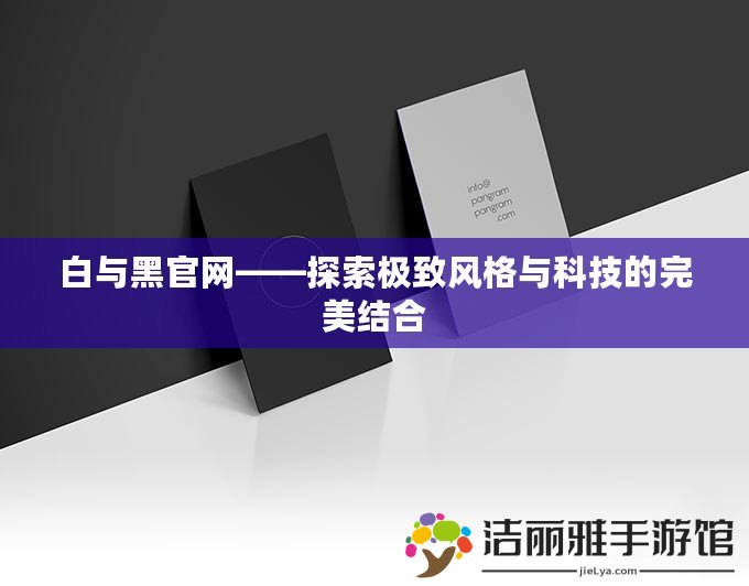 白與黑官網(wǎng)——探索極致風(fēng)格與科技的完美結(jié)合