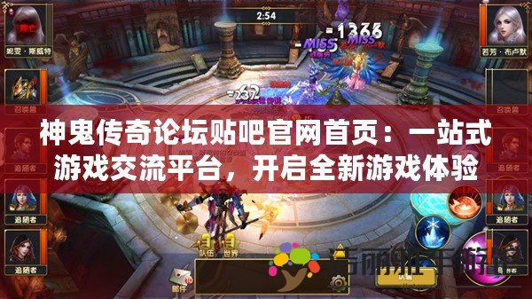 神鬼傳奇論壇貼吧官網首頁：一站式游戲交流平臺，開啟全新游戲體驗