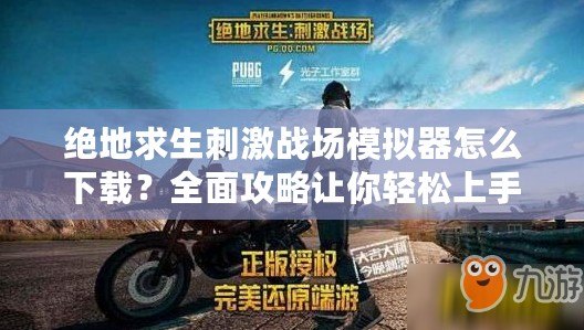 絕地求生刺激戰(zhàn)場模擬器怎么下載？全面攻略讓你輕松上手！