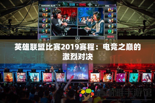 英雄聯(lián)盟比賽2019賽程：電競之巔的激烈對決