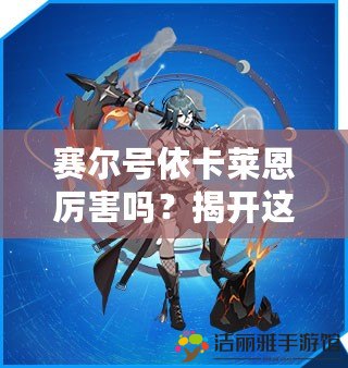 賽爾號依卡萊恩厲害嗎？揭開這位超級精靈的神秘面紗