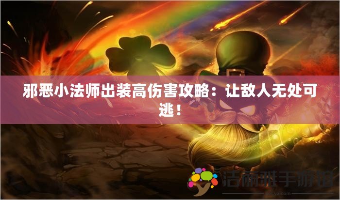 邪惡小法師出裝高傷害攻略：讓敵人無處可逃！