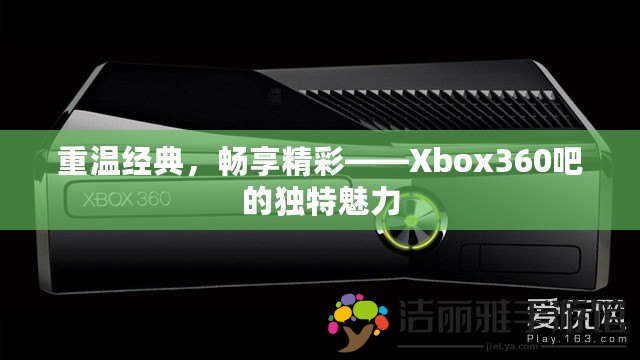 重溫經(jīng)典，暢享精彩——Xbox360吧的獨特魅力