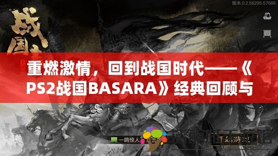 重燃激情，回到戰(zhàn)國(guó)時(shí)代——《PS2戰(zhàn)國(guó)BASARA》經(jīng)典回顧與魅力解析