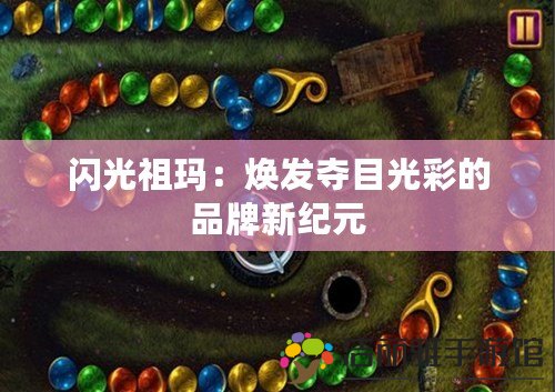 閃光祖瑪：煥發(fā)奪目光彩的品牌新紀元