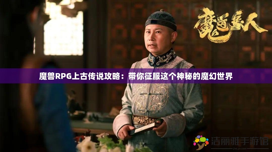 魔獸RPG上古傳說攻略：帶你征服這個神秘的魔幻世界