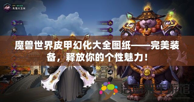 魔獸世界皮甲幻化大全圖紙——完美裝備，釋放你的個性魅力！