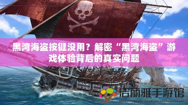 黑灣海盜按鍵沒用？解密“黑灣海盜”游戲體驗(yàn)背后的真實(shí)問題