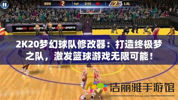 2K20夢幻球隊修改器：打造終極夢之隊，激發(fā)籃球游戲無限可能！