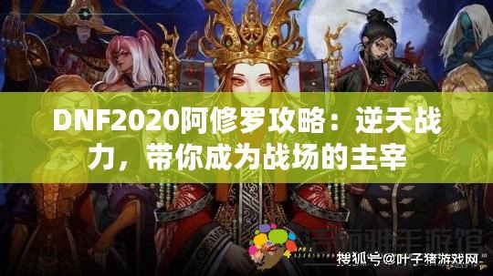 DNF2020阿修羅攻略：逆天戰(zhàn)力，帶你成為戰(zhàn)場的主宰