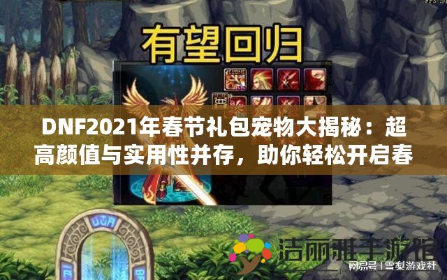 DNF2021年春節(jié)禮包寵物大揭秘：超高顏值與實用性并存，助你輕松開啟春節(jié)新篇章！