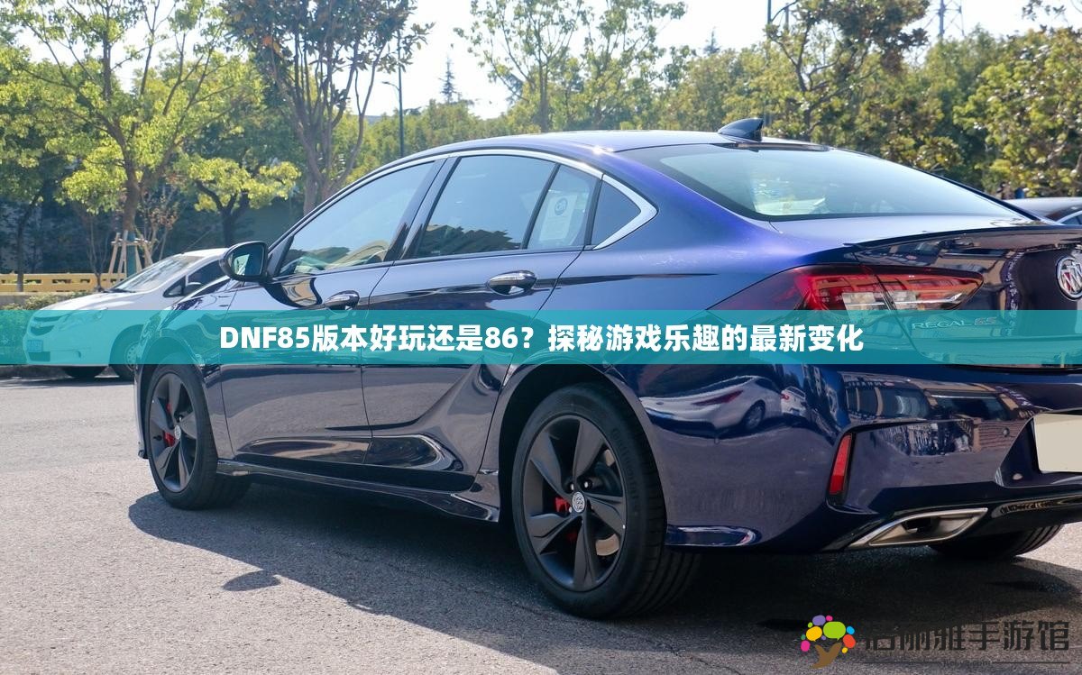 DNF85版本好玩還是86？探秘游戲樂趣的最新變化