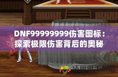 DNF99999999傷害圖標(biāo)：探索極限傷害背后的奧秘