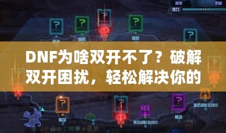 DNF為啥雙開不了？破解雙開困擾，輕松解決你的煩惱！