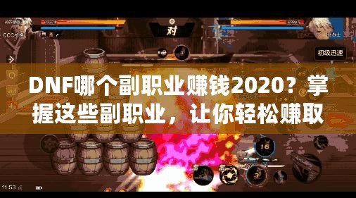 DNF哪個副職業(yè)賺錢2020？掌握這些副職業(yè)，讓你輕松賺取高額金幣！