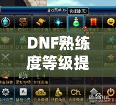 DNF熟練度等級(jí)提升全攻略，讓你成為真正的高手！