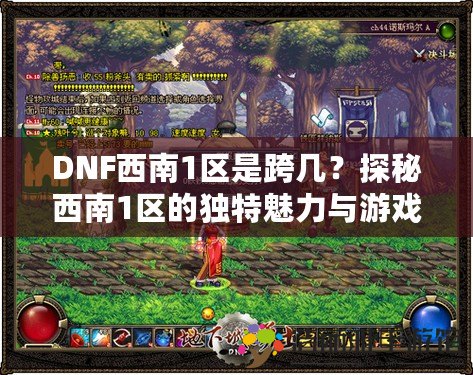 DNF西南1區(qū)是跨幾？探秘西南1區(qū)的獨特魅力與游戲體驗