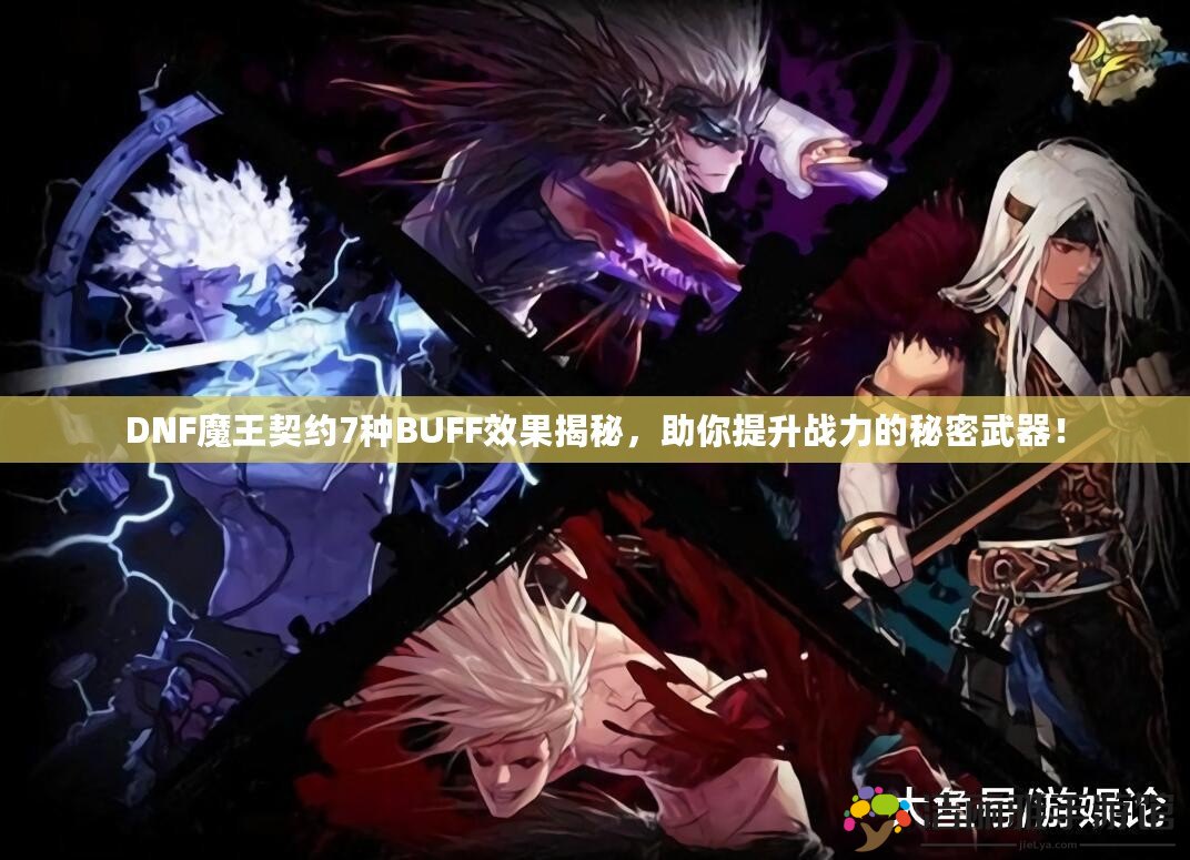 DNF魔王契約7種BUFF效果揭秘，助你提升戰(zhàn)力的秘密武器！