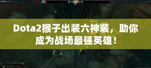 Dota2猴子出裝六神裝，助你成為戰(zhàn)場最強英雄！