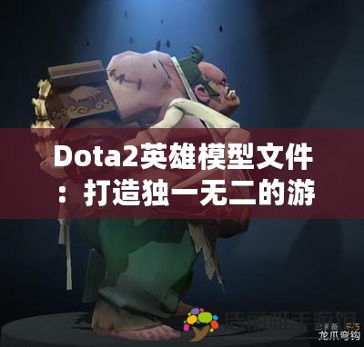 Dota2英雄模型文件：打造獨一無二的游戲體驗