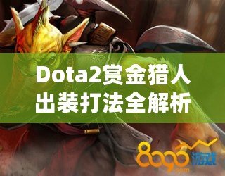 Dota2賞金獵人出裝打法全解析：如何成為高效擊殺機(jī)器