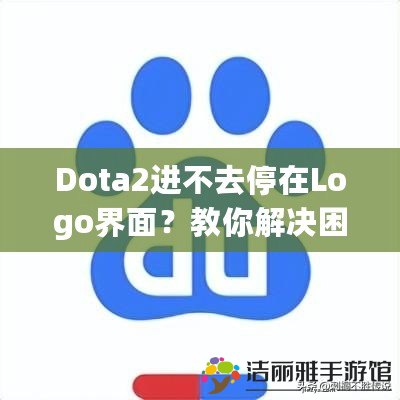 Dota2進(jìn)不去停在Logo界面？教你解決困擾的全攻略！