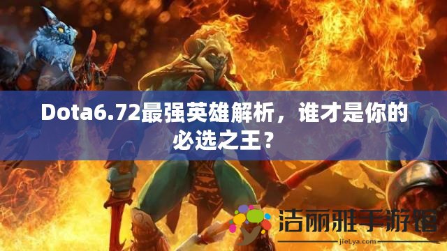 Dota6.72最強(qiáng)英雄解析，誰才是你的必選之王？