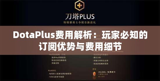 DotaPlus費用解析：玩家必知的訂閱優(yōu)勢與費用細節(jié)