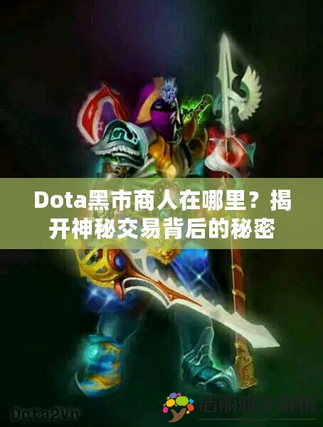 Dota黑市商人在哪里？揭開(kāi)神秘交易背后的秘密