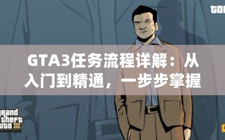 GTA3任務(wù)流程詳解：從入門(mén)到精通，一步步掌握自由城的秘密