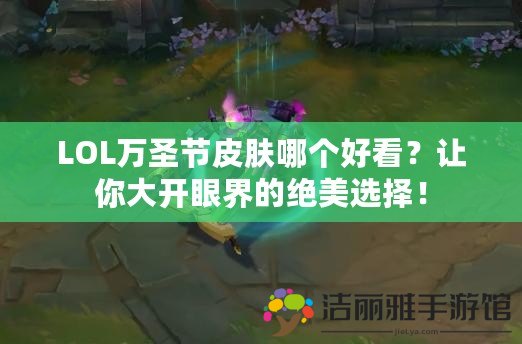 LOL萬(wàn)圣節(jié)皮膚哪個(gè)好看？讓你大開眼界的絕美選擇！