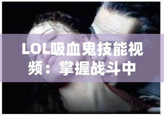 LOL吸血鬼技能視頻：掌握戰(zhàn)斗中的終極力量，成為峽谷中的不朽之王！