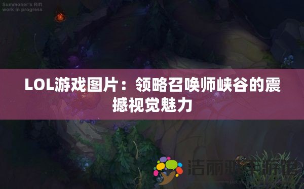 LOL游戲圖片：領(lǐng)略召喚師峽谷的震撼視覺魅力