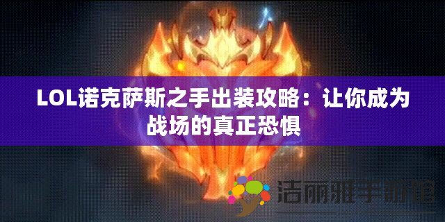 LOL諾克薩斯之手出裝攻略：讓你成為戰(zhàn)場的真正恐懼