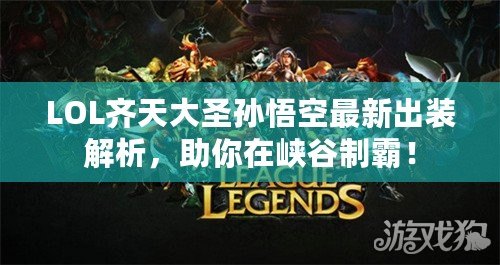 LOL齊天大圣孫悟空最新出裝解析，助你在峽谷制霸！