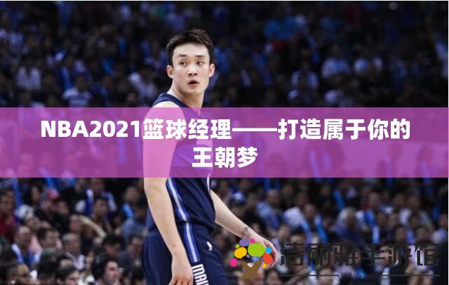 NBA2021籃球經(jīng)理——打造屬于你的王朝夢