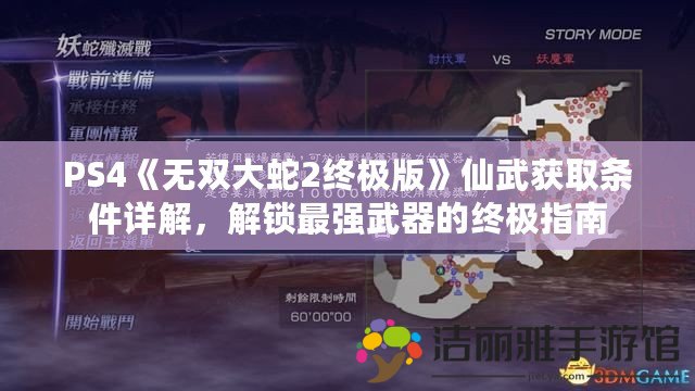 PS4《無雙大蛇2終極版》仙武獲取條件詳解，解鎖最強(qiáng)武器的終極指南