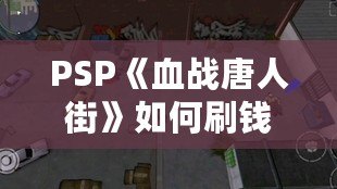 PSP《血戰(zhàn)唐人街》如何刷錢？最全攻略教你快速致富！