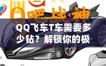 QQ飛車T車需要多少鉆？解鎖你的極速夢想！