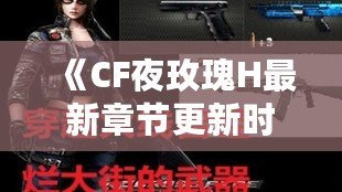 《CF夜玫瑰H最新章節(jié)更新時間：深入了解這部吸引無數(shù)玩家與讀者的熱門小說》