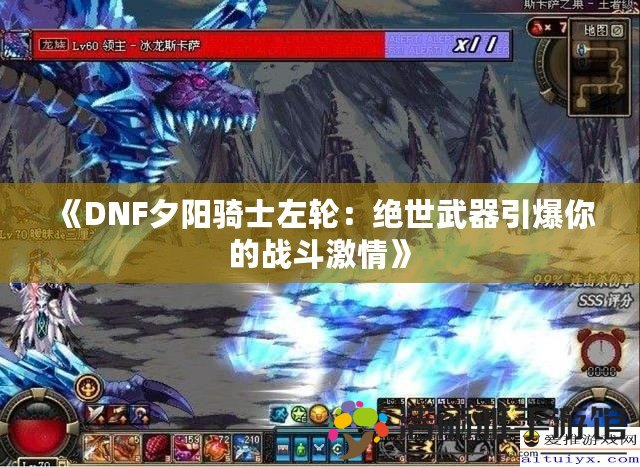 《DNF夕陽騎士左輪：絕世武器引爆你的戰(zhàn)斗激情》