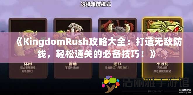 《KingdomRush攻略大全：打造無敵防線，輕松通關(guān)的必備技巧！》