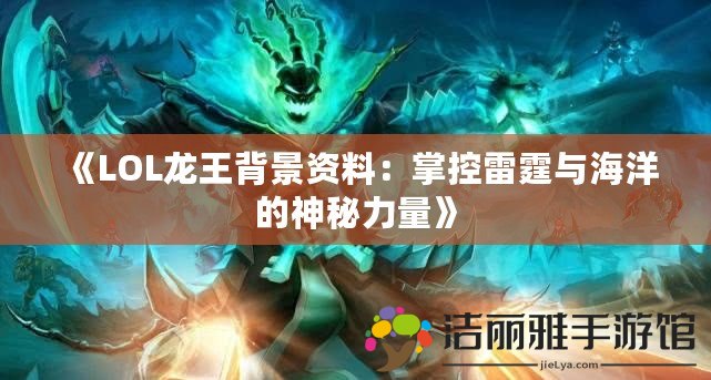 《LOL龍王背景資料：掌控雷霆與海洋的神秘力量》