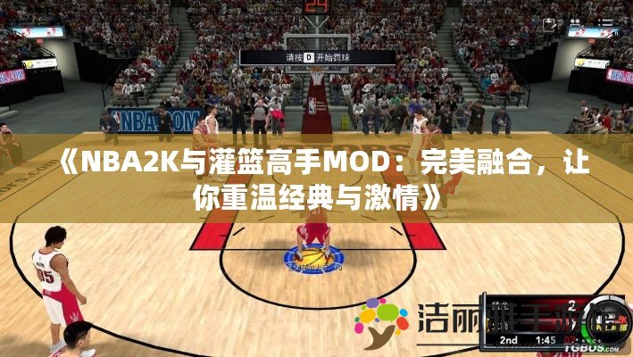 《NBA2K與灌籃高手MOD：完美融合，讓你重溫經(jīng)典與激情》