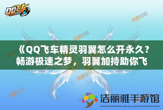 《QQ飛車精靈羽翼怎么開永久？暢游極速之夢，羽翼加持助你飛得更遠(yuǎn)》