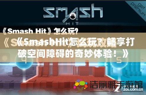 《SmashHit怎么玩？暢享打破空間障礙的奇妙體驗(yàn)！》