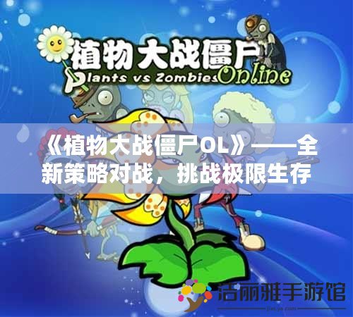 《植物大戰(zhàn)僵尸OL》——全新策略對戰(zhàn)，挑戰(zhàn)極限生存！